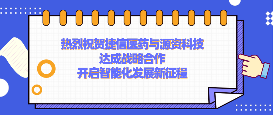 【强强联手】捷信医药与源资科技达成战略合作，开启智能化发展新征程