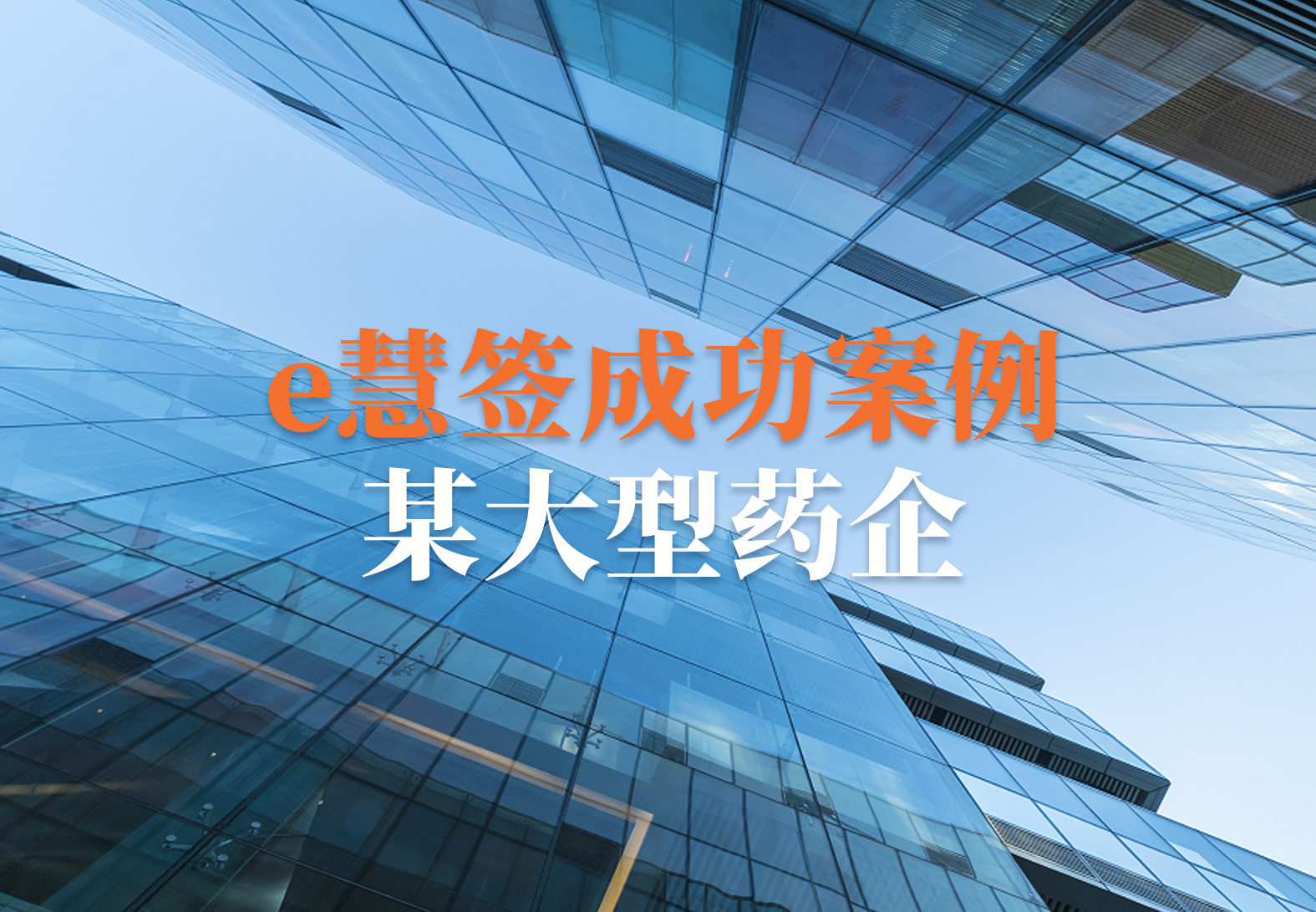 【e慧签精选案例】符合全球药监合规，助力大型药企快速申报